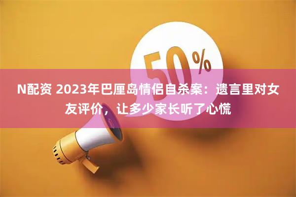 N配资 2023年巴厘岛情侣自杀案：遗言里对女友评价，让多少家长听了心慌