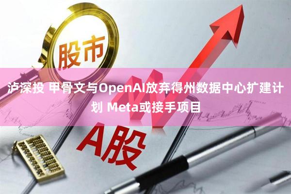 泸深投 甲骨文与OpenAI放弃得州数据中心扩建计划 Meta或接手项目