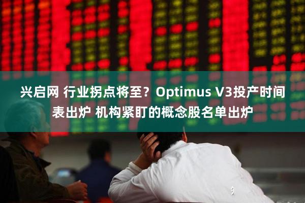兴启网 行业拐点将至？Optimus V3投产时间表出炉 机构紧盯的概念股名单出炉