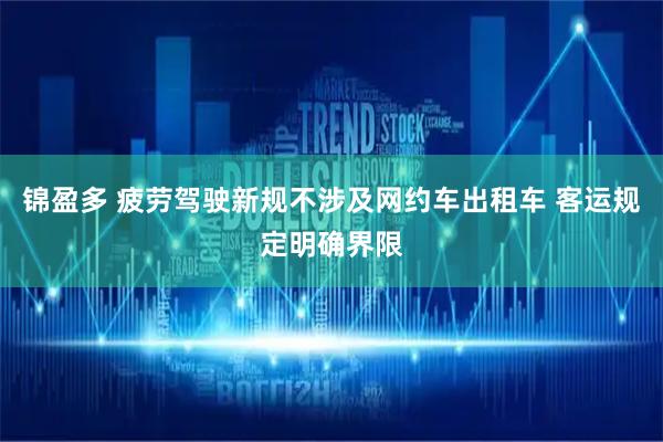 锦盈多 疲劳驾驶新规不涉及网约车出租车 客运规定明确界限
