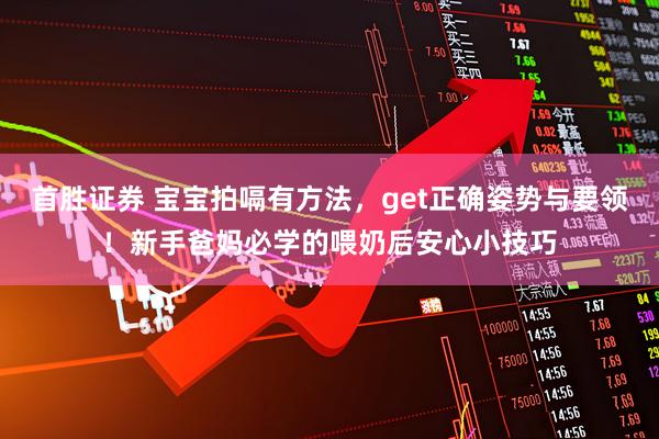 首胜证券 宝宝拍嗝有方法，get正确姿势与要领！新手爸妈必学的喂奶后安心小技巧