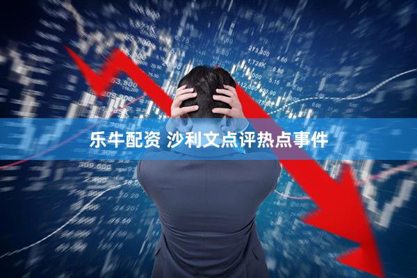 乐牛配资 沙利文点评热点事件
