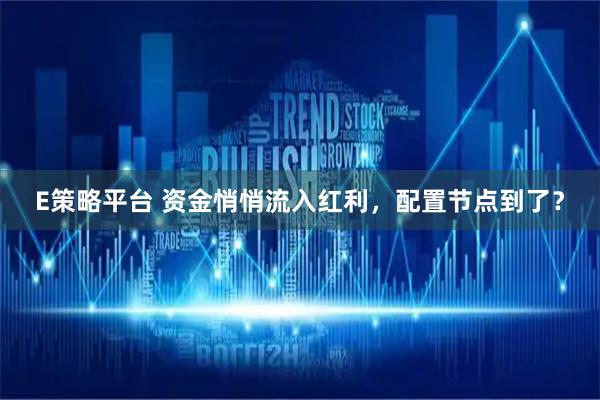 E策略平台 资金悄悄流入红利，配置节点到了？