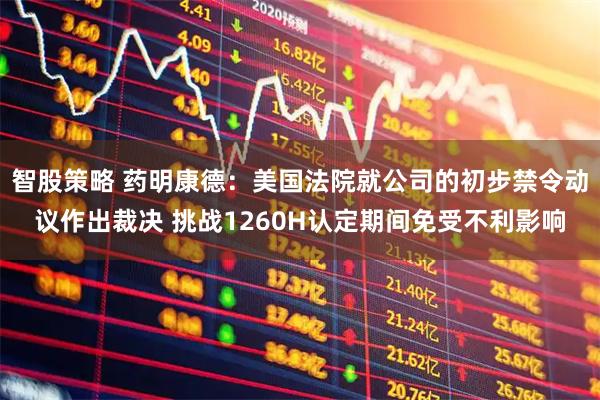 智股策略 药明康德：美国法院就公司的初步禁令动议作出裁决 挑战1260H认定期间免受不利影响