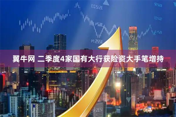 翼牛网 二季度4家国有大行获险资大手笔增持