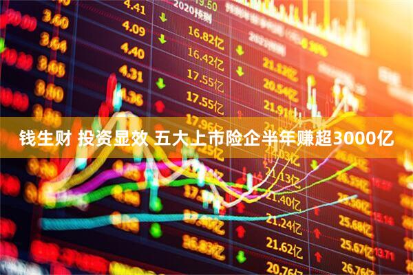 钱生财 投资显效 五大上市险企半年赚超3000亿