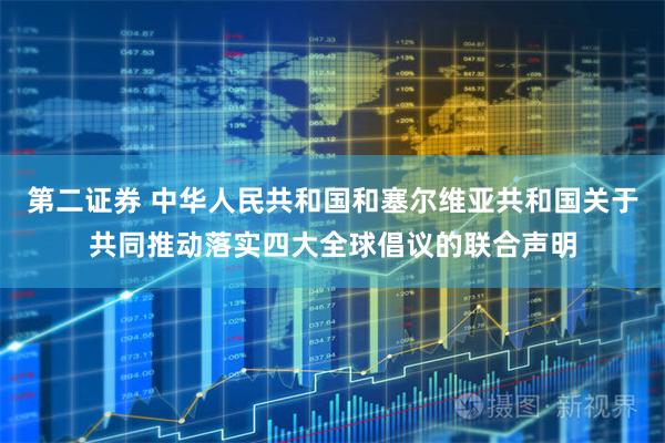 第二证券 中华人民共和国和塞尔维亚共和国关于共同推动落实四大全球倡议的联合声明